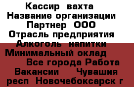 Кассир (вахта) › Название организации ­ Партнер, ООО › Отрасль предприятия ­ Алкоголь, напитки › Минимальный оклад ­ 38 000 - Все города Работа » Вакансии   . Чувашия респ.,Новочебоксарск г.